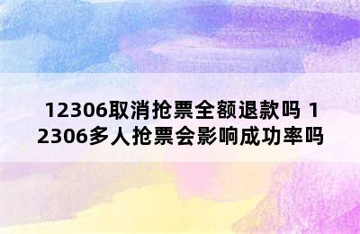 12306取消抢票全额退款吗 12306多人抢票会影响成功率吗